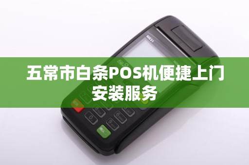 五常市白条POS机便捷上门安装服务
