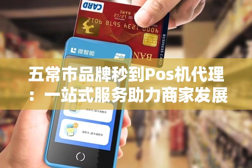 五常市品牌秒到Pos机代理：一站式服务助力商家发展