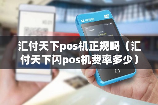 汇付天下pos机正规吗（汇付天下闪pos机费率多少）