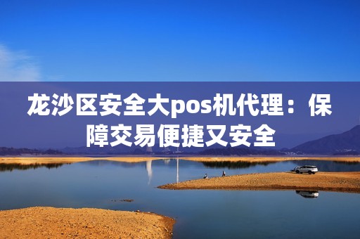 龙沙区安全大pos机代理：保障交易便捷又安全