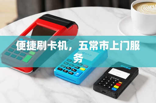 便捷刷卡机，五常市上门服务