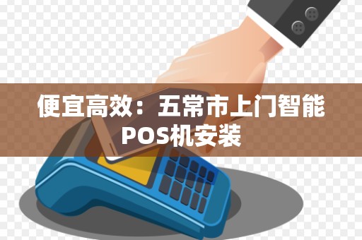 便宜高效：五常市上门智能POS机安装