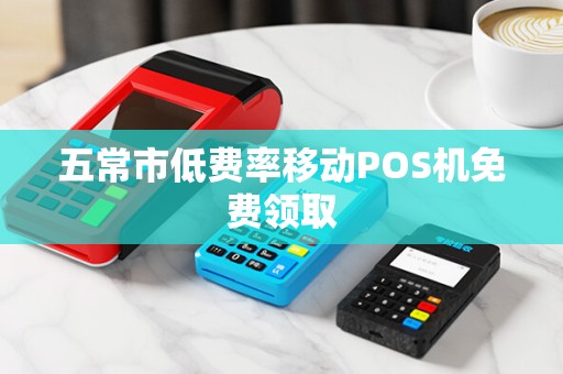五常市低费率移动POS机免费领取