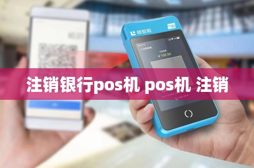 注销银行pos机 pos机 注销