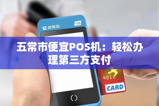 五常市便宜POS机：轻松办理第三方支付