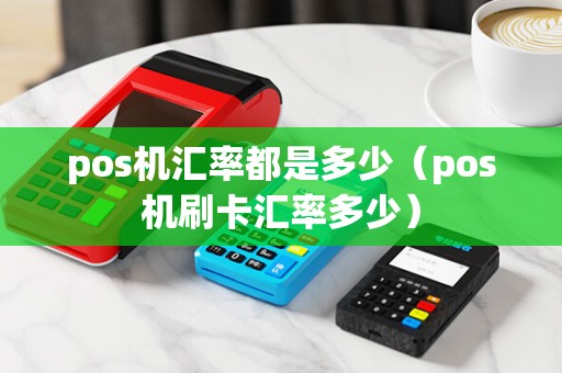 pos机汇率都是多少（pos机刷卡汇率多少）