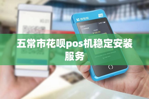 五常市花呗pos机稳定安装服务