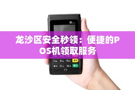 龙沙区安全秒领：便捷的POS机领取服务