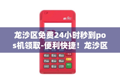 龙沙区免费24小时秒到pos机领取-便利快捷！龙沙区免费秒到pos机！