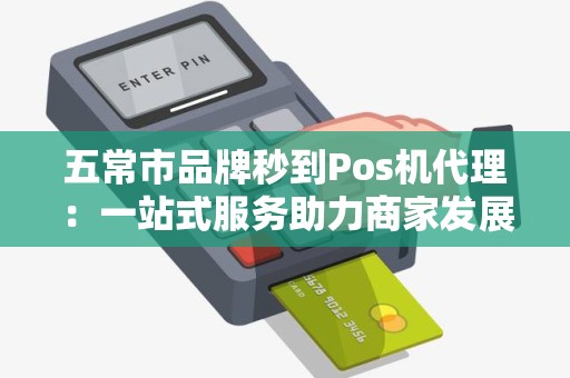 五常市品牌秒到Pos机代理：一站式服务助力商家发展