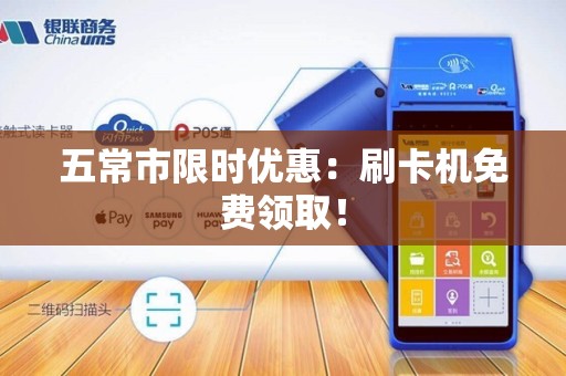 五常市限时优惠：刷卡机免费领取！