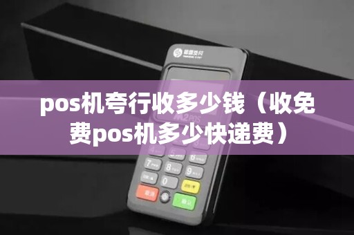 pos机夸行收多少钱（收免费pos机多少快递费）