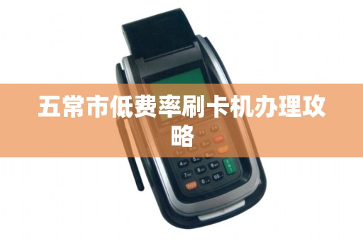 五常市低费率刷卡机办理攻略