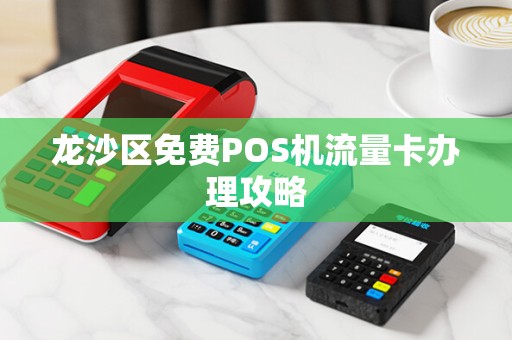 龙沙区免费POS机流量卡办理攻略