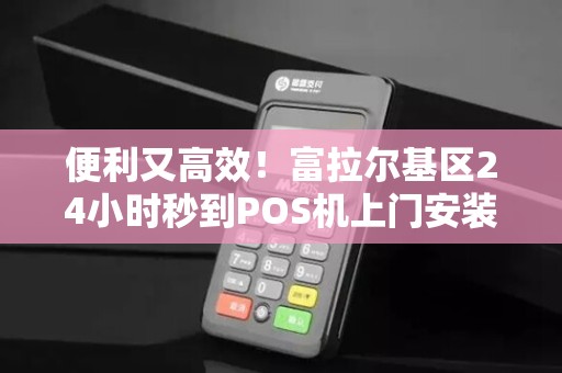 便利又高效！富拉尔基区24小时秒到POS机上门安装服务