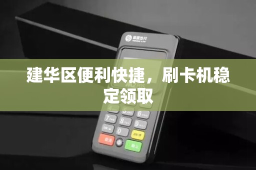 建华区便利快捷，刷卡机稳定领取