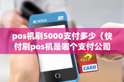 pos机刷5000支付多少（快付刷pos机是哪个支付公司）
