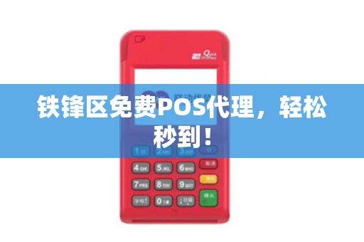 铁锋区免费POS代理，轻松秒到！