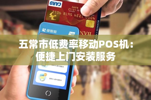 五常市低费率移动POS机：便捷上门安装服务