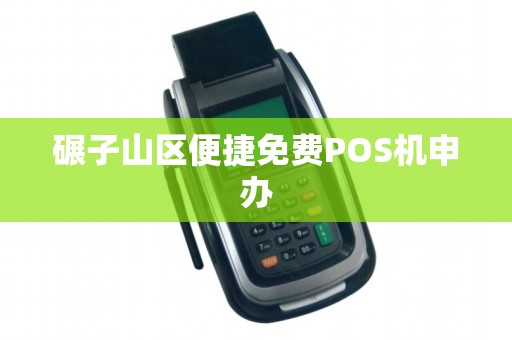 碾子山区便捷免费POS机申办
