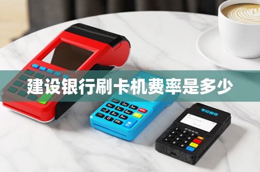 建设银行刷卡机费率是多少