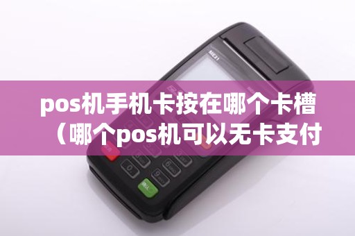 pos机手机卡按在哪个卡槽（哪个pos机可以无卡支付）