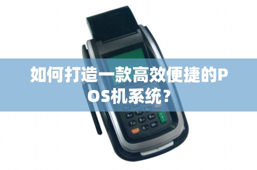 如何打造一款高效便捷的POS机系统？