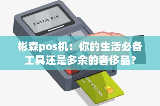 彬森pos机：你的生活必备工具还是多余的奢侈品？