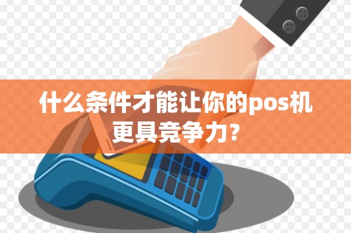 什么条件才能让你的pos机更具竞争力？