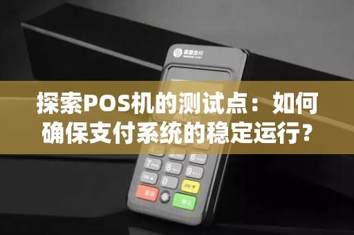 探索POS机的测试点：如何确保支付系统的稳定运行？
