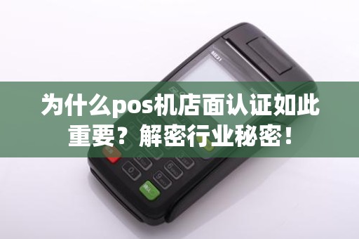 为什么pos机店面认证如此重要？解密行业秘密！