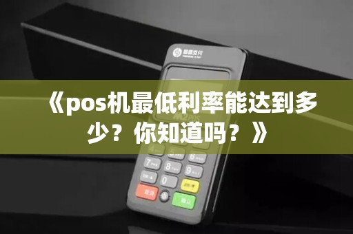 《pos机最低利率能达到多少？你知道吗？》
