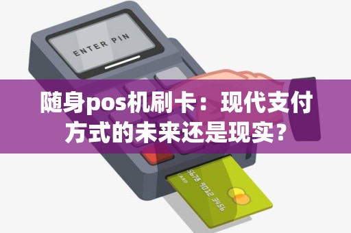 随身pos机刷卡：现代支付方式的未来还是现实？