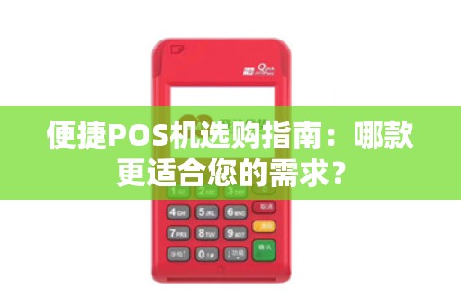 便捷POS机选购指南：哪款更适合您的需求？