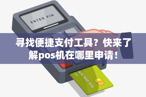 寻找便捷支付工具？快来了解pos机在哪里申请！