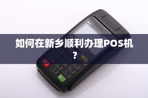 如何在新乡顺利办理POS机？