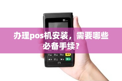 办理pos机安装，需要哪些必备手续？