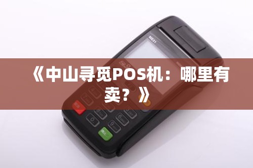 《中山寻觅POS机：哪里有卖？》