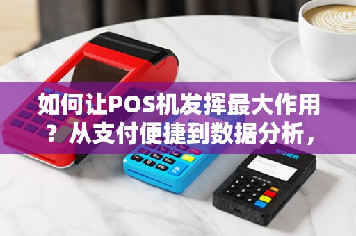 如何让POS机发挥最大作用？从支付便捷到数据分析，一机多能！
