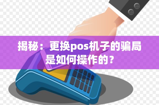 揭秘：更换pos机子的骗局是如何操作的？