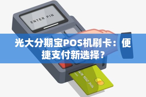 光大分期宝POS机刷卡：便捷支付新选择？