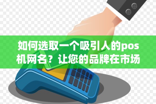 如何选取一个吸引人的pos机网名？让您的品牌在市场中脱颖而出！