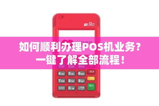 如何顺利办理POS机业务？一键了解全部流程！