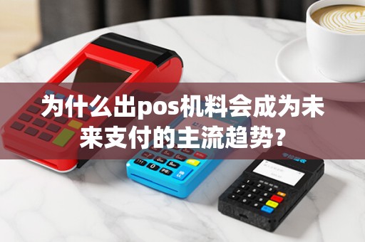 为什么出pos机料会成为未来支付的主流趋势？