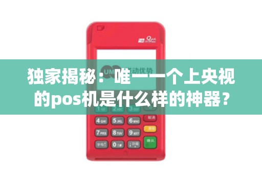 独家揭秘：唯一一个上央视的pos机是什么样的神器？