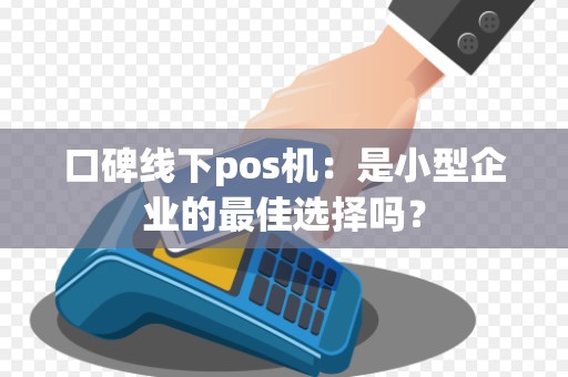 口碑线下pos机：是小型企业的最佳选择吗？