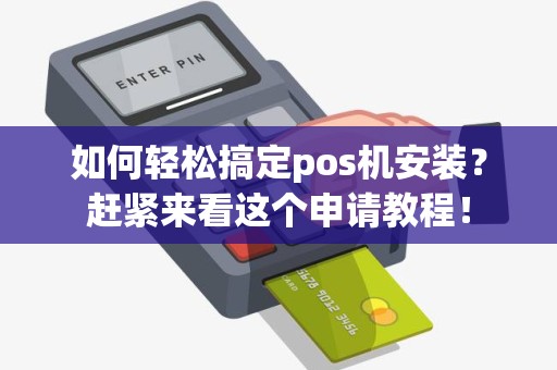 如何轻松搞定pos机安装？赶紧来看这个申请教程！