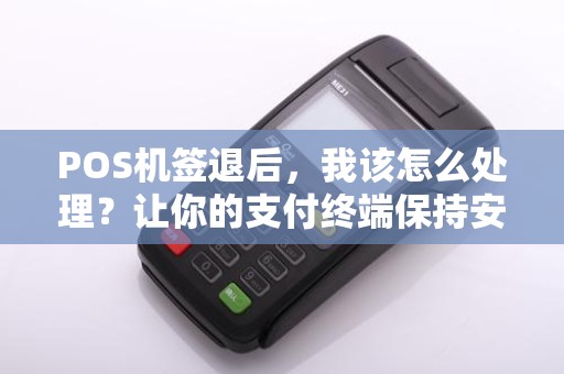 POS机签退后，我该怎么处理？让你的支付终端保持安全与顺畅