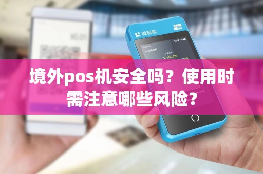 境外pos机安全吗？使用时需注意哪些风险？