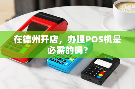 在德州开店，办理POS机是必需的吗？